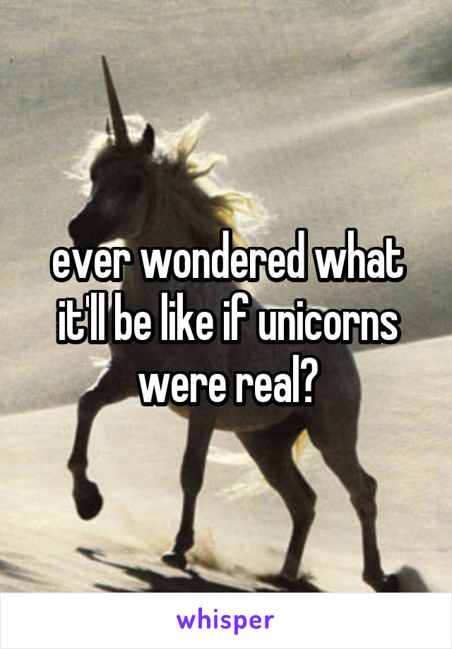 ever wondered what it'll be like if unicorns were real?