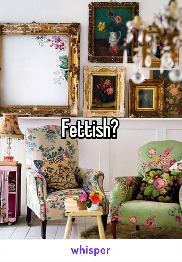 Fettish? 