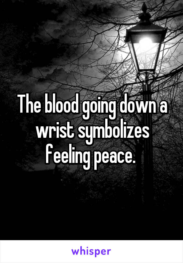 The blood going down a wrist symbolizes feeling peace. 