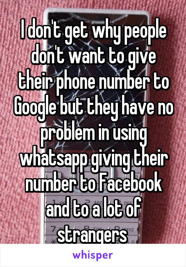 I don't get why people don't want to give their phone number to Google but they have no problem in using whatsapp giving their number to Facebook and to a lot of strangers 