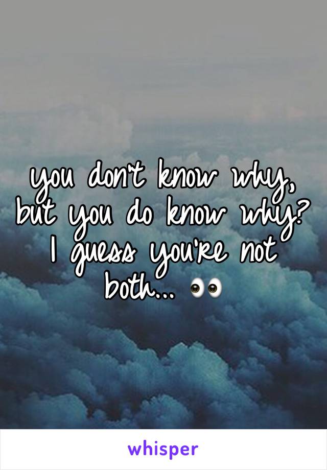 you don't know why, but you do know why? I guess you're not both... 👀