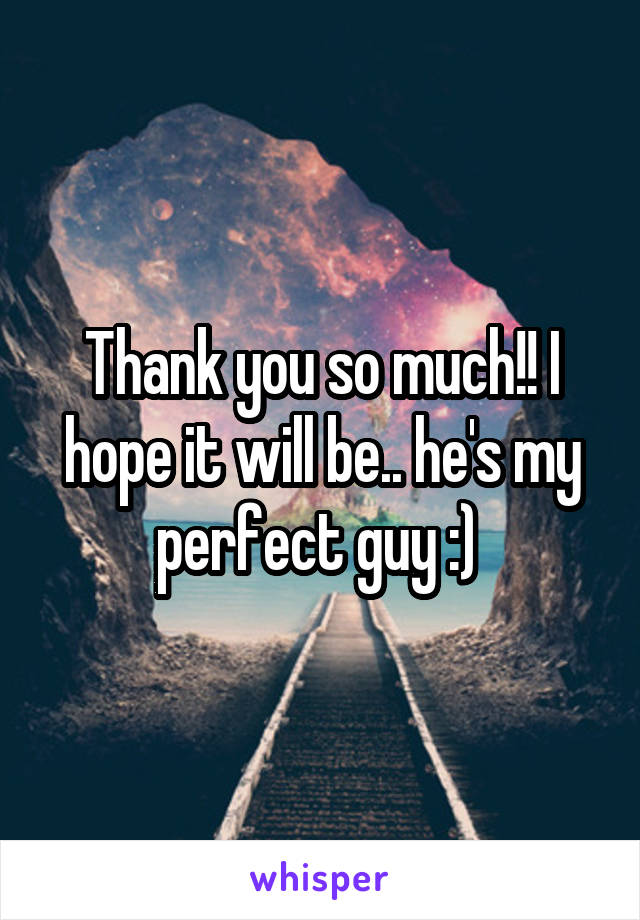 Thank you so much!! I hope it will be.. he's my perfect guy :) 