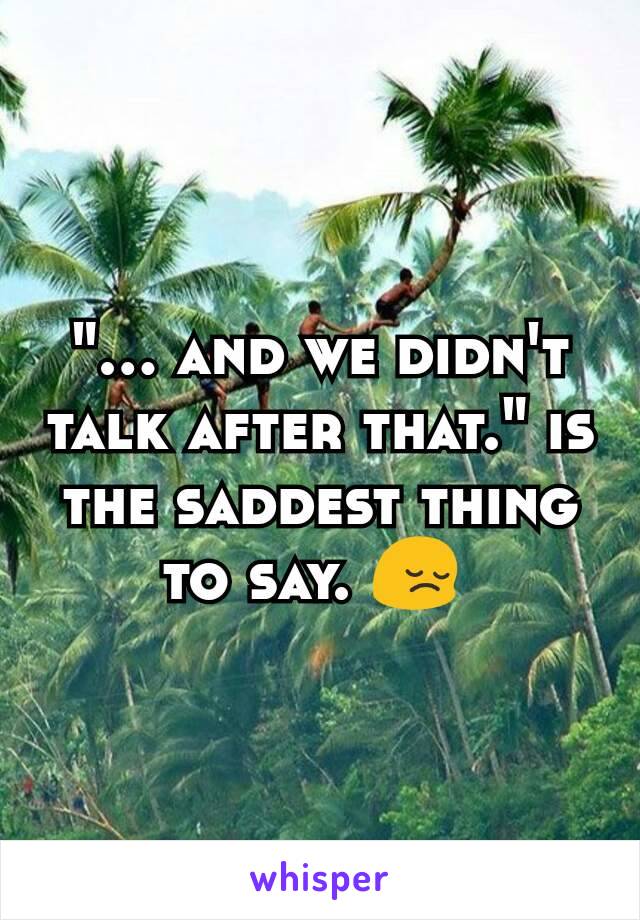 "... and we didn't talk after that." is the saddest thing to say. 😔 