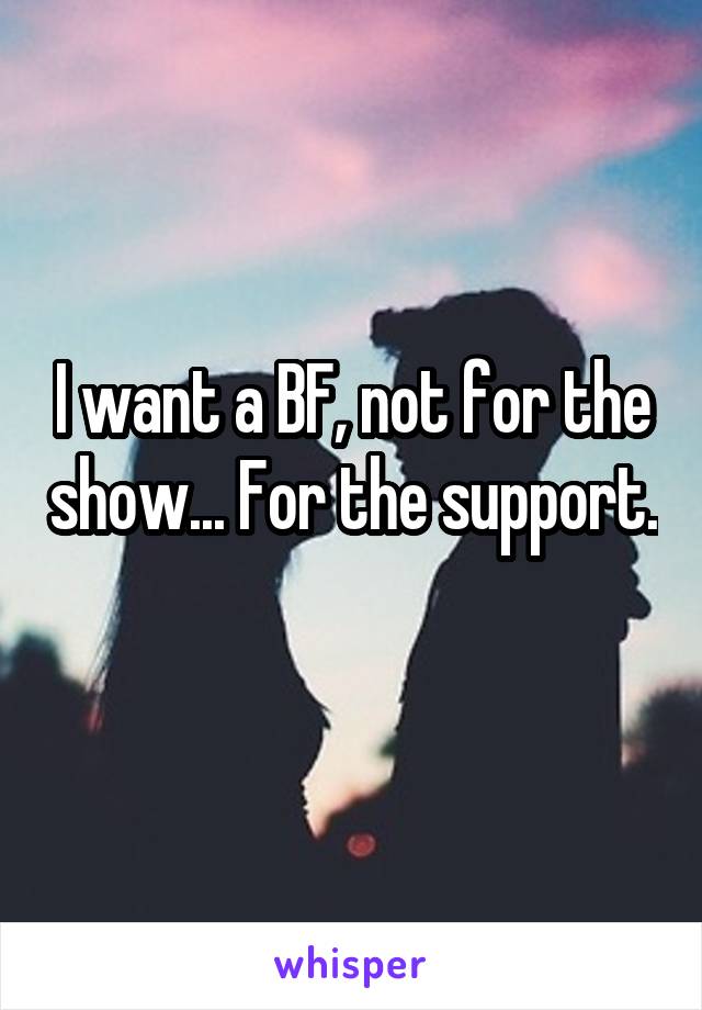 I want a BF, not for the show... For the support. 