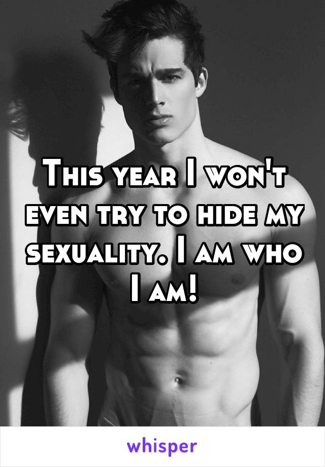 This year I won't even try to hide my sexuality. I am who I am!