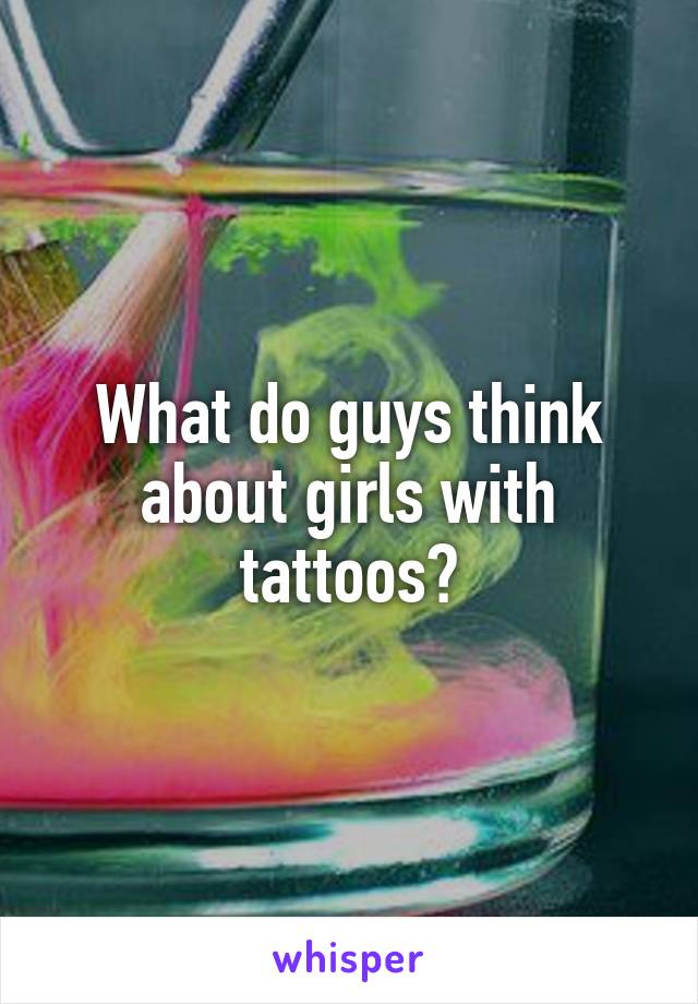 What do guys think about girls with tattoos?