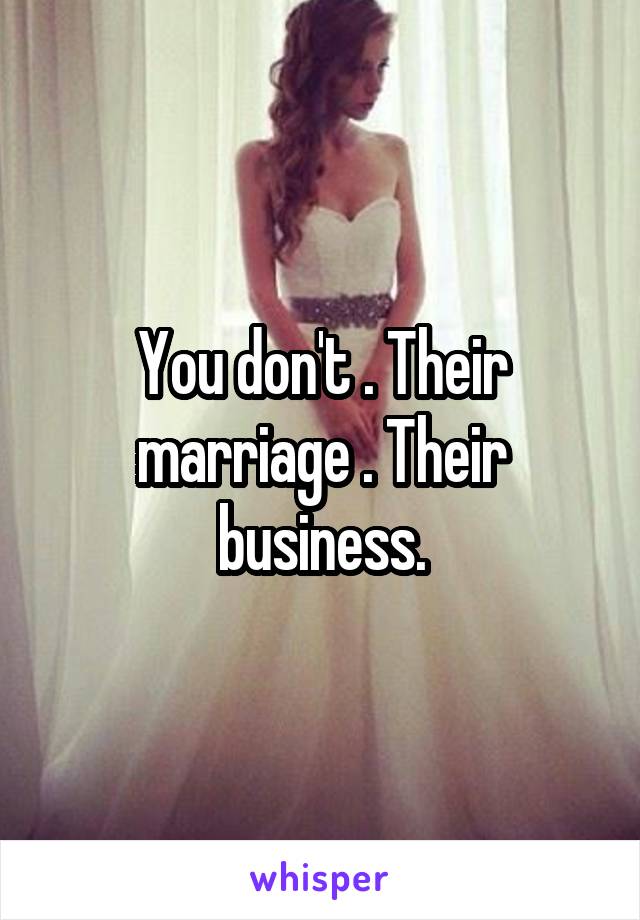 You don't . Their marriage . Their business.