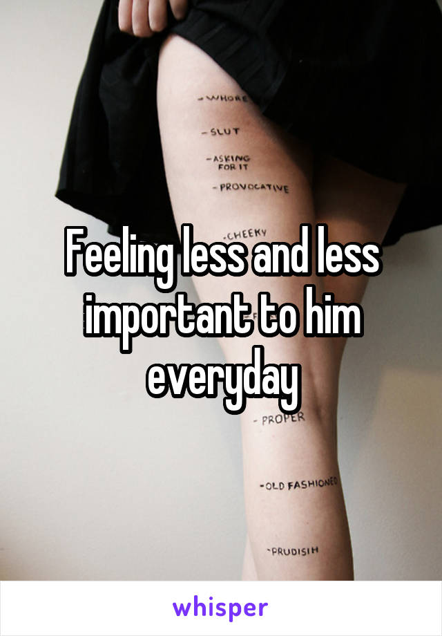 Feeling less and less important to him everyday