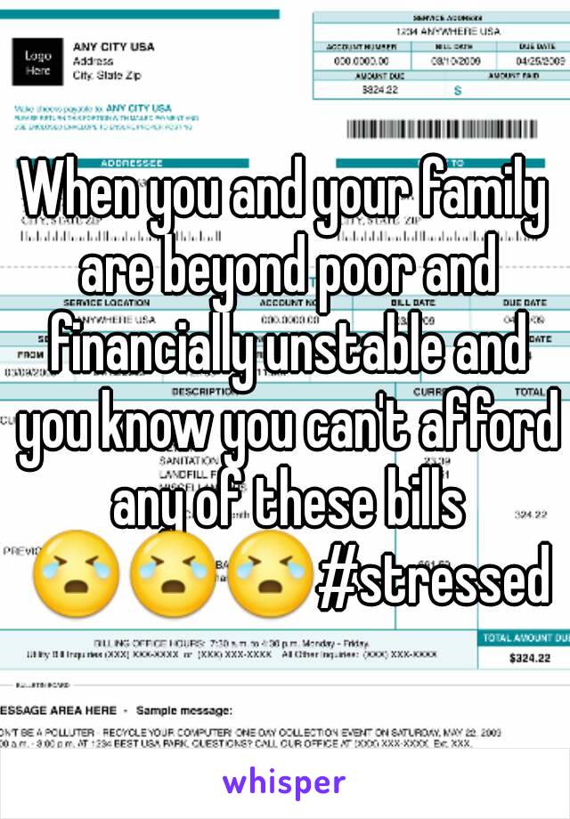 When you and your family are beyond poor and financially unstable and you know you can't afford any of these bills 😭😭😭#stressed