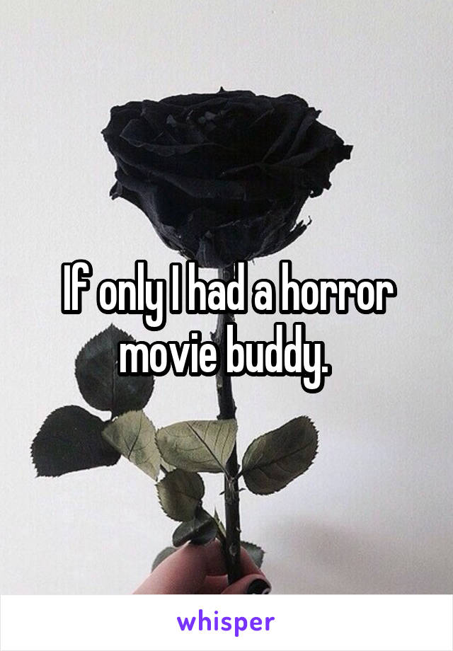 If only I had a horror movie buddy. 