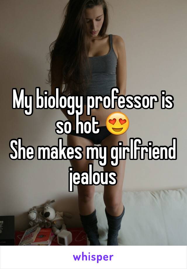 My biology professor is so hot 😍
She makes my girlfriend jealous 