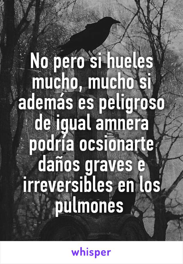 No pero si hueles mucho, mucho si además es peligroso de igual amnera podría ocsionarte daños graves e irreversibles en los pulmones 