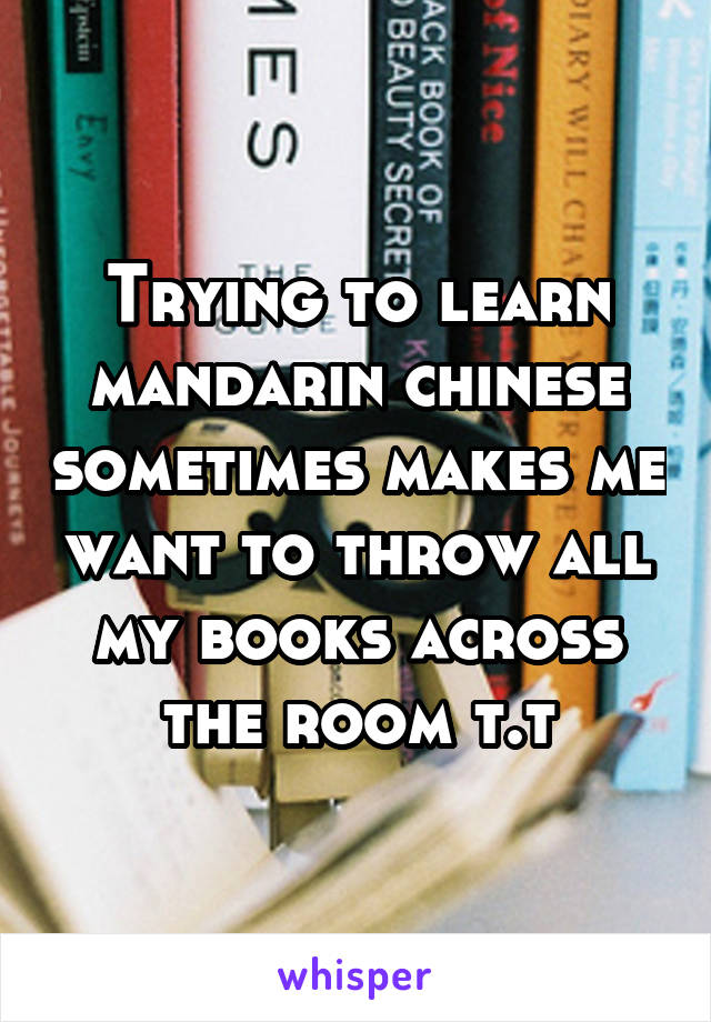 Trying to learn mandarin chinese sometimes makes me want to throw all my books across the room t.t