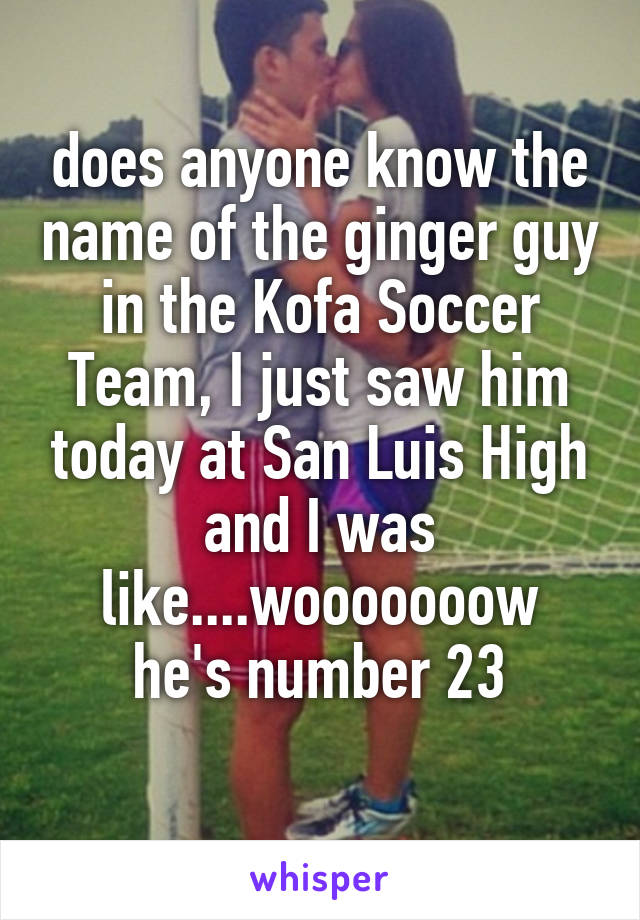 does anyone know the name of the ginger guy in the Kofa Soccer Team, I just saw him today at San Luis High and I was like....wooooooow
he's number 23
