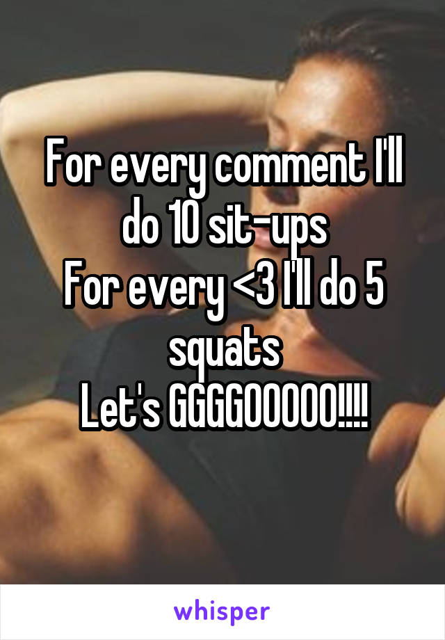 For every comment I'll do 10 sit-ups
For every <3 I'll do 5 squats
Let's GGGGOOOOO!!!!
