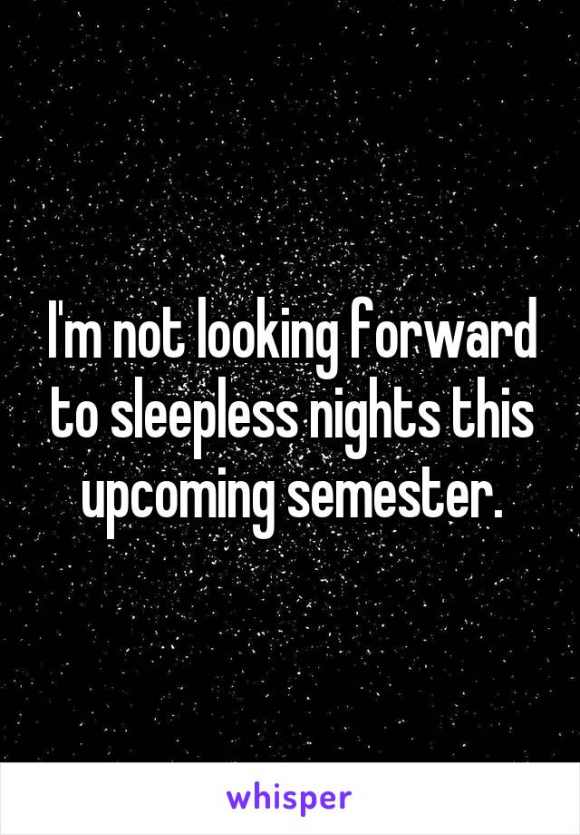 I'm not looking forward to sleepless nights this upcoming semester.