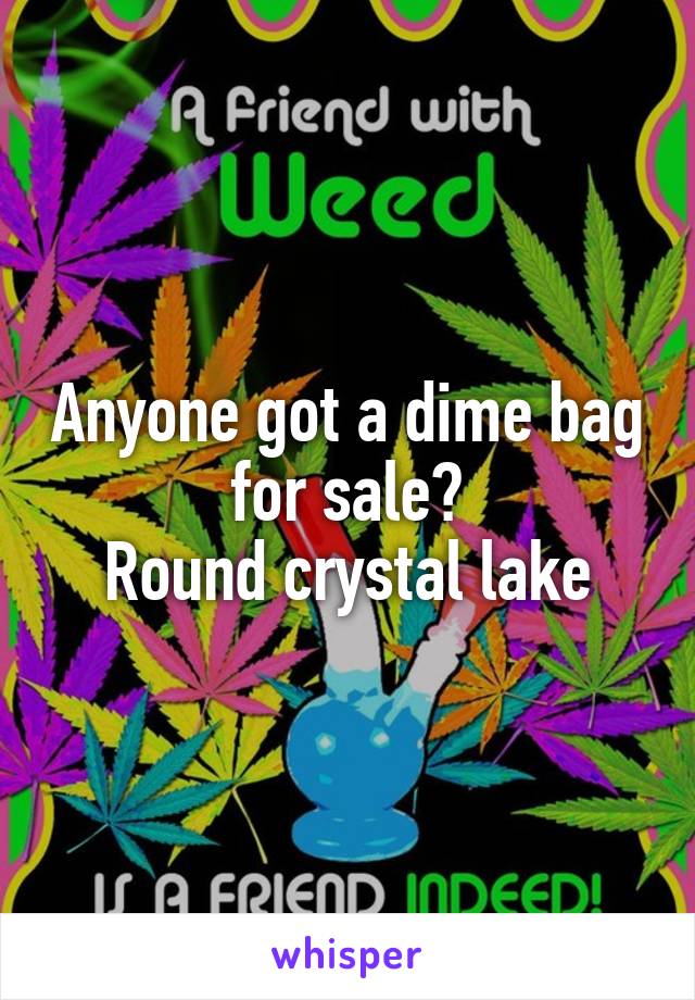 Anyone got a dime bag for sale?
Round crystal lake