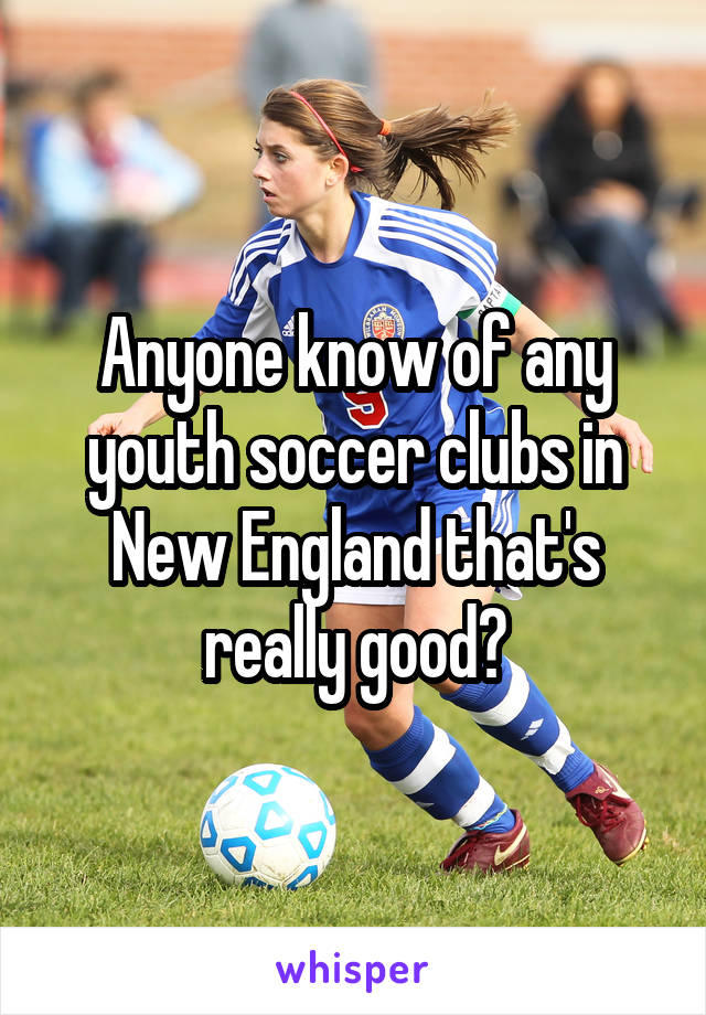 Anyone know of any youth soccer clubs in New England that's really good?