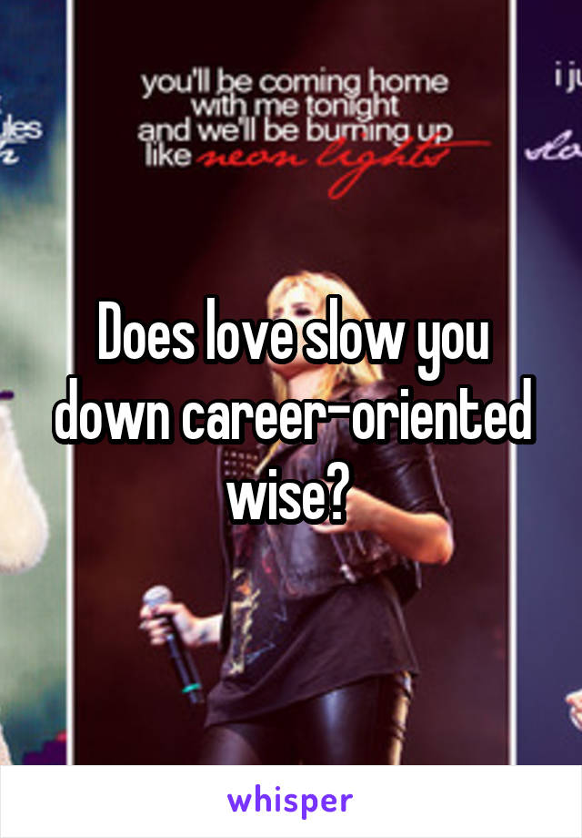 Does love slow you down career-oriented wise? 