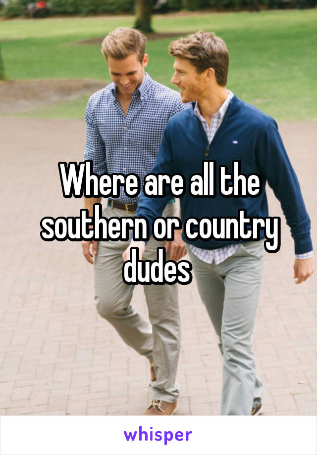 Where are all the southern or country dudes 