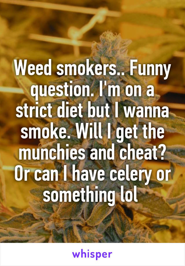 Weed smokers.. Funny question. I'm on a strict diet but I wanna smoke. Will I get the munchies and cheat? Or can I have celery or something lol 