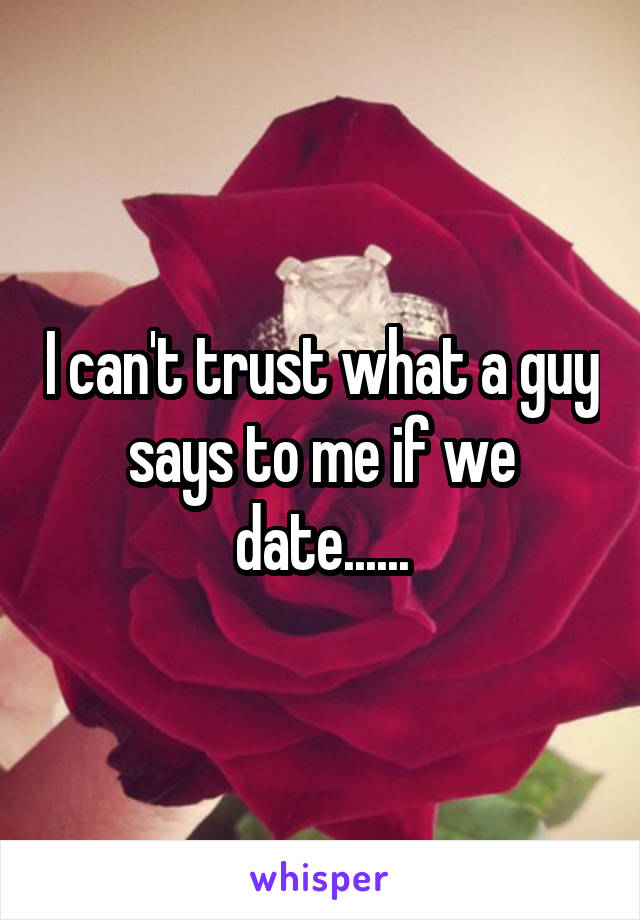 I can't trust what a guy says to me if we date......