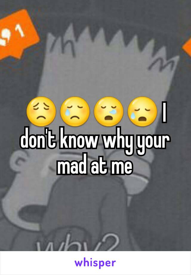 😟😢😪😥 I don't know why your mad at me