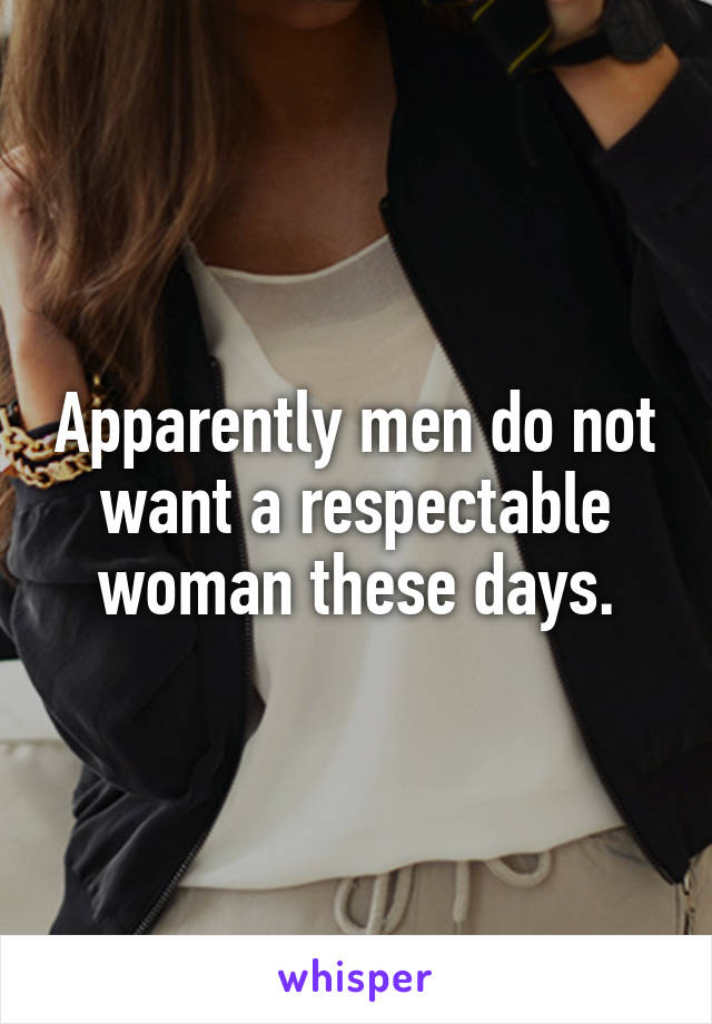 Apparently men do not want a respectable woman these days.