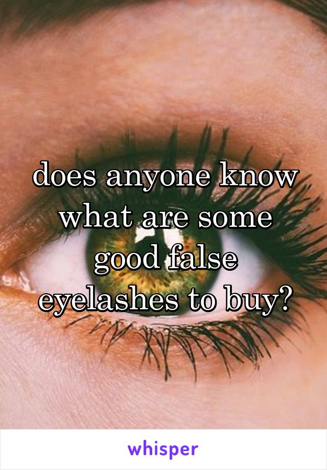 does anyone know what are some good false eyelashes to buy?