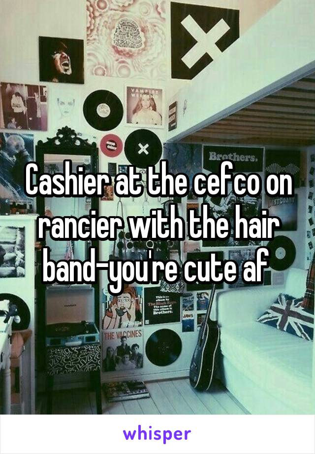 Cashier at the cefco on rancier with the hair band-you're cute af 