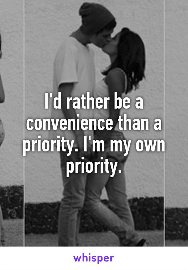 I'd rather be a convenience than a priority. I'm my own priority.