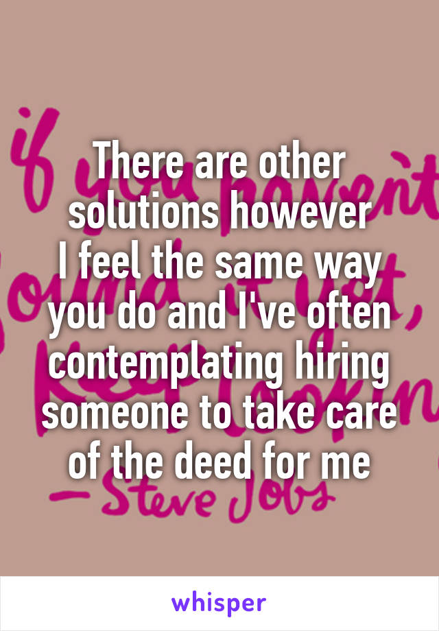 There are other solutions however
I feel the same way you do and I've often contemplating hiring someone to take care of the deed for me