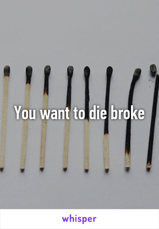 You want to die broke