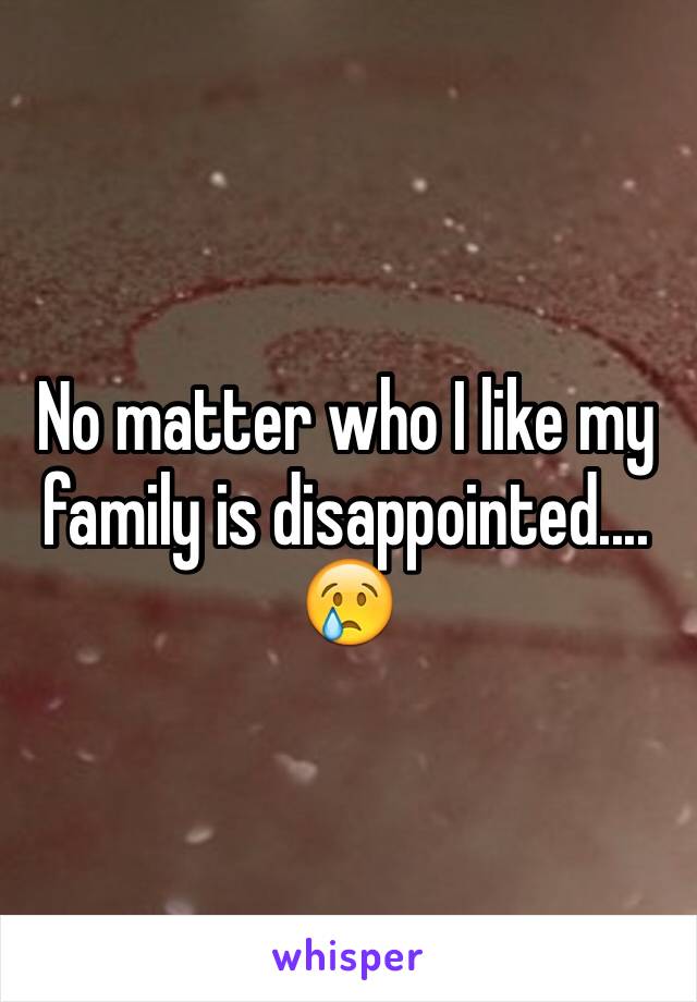 No matter who I like my family is disappointed.... 😢 