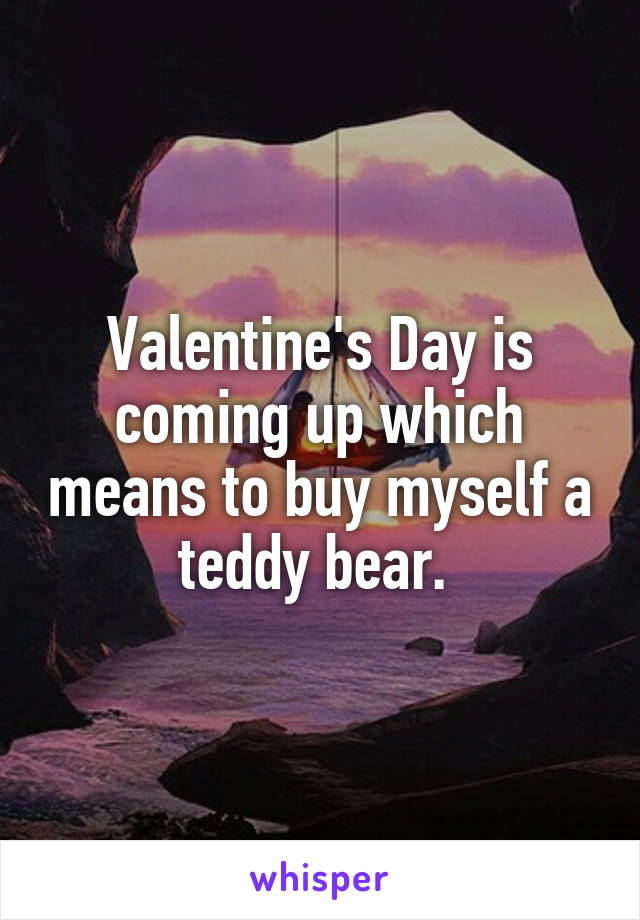 Valentine's Day is coming up which means to buy myself a teddy bear. 