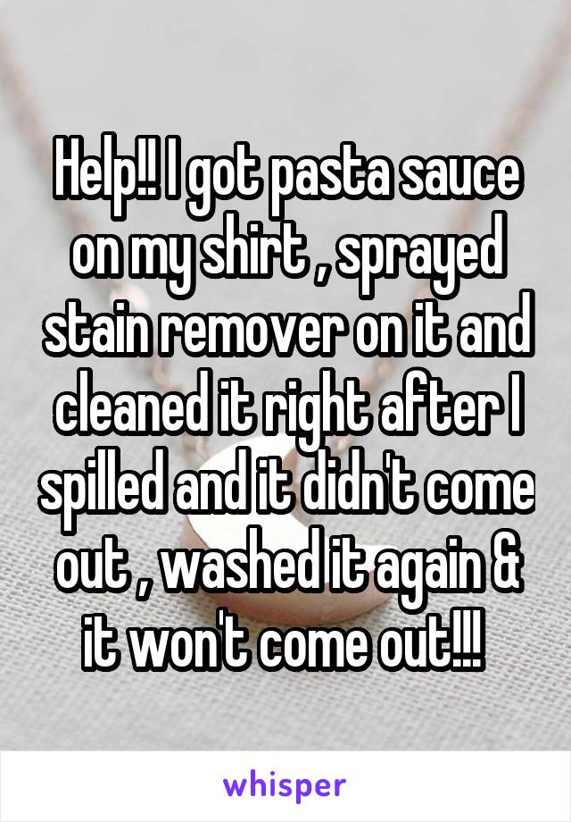 Help!! I got pasta sauce on my shirt , sprayed stain remover on it and cleaned it right after I spilled and it didn't come out , washed it again & it won't come out!!! 