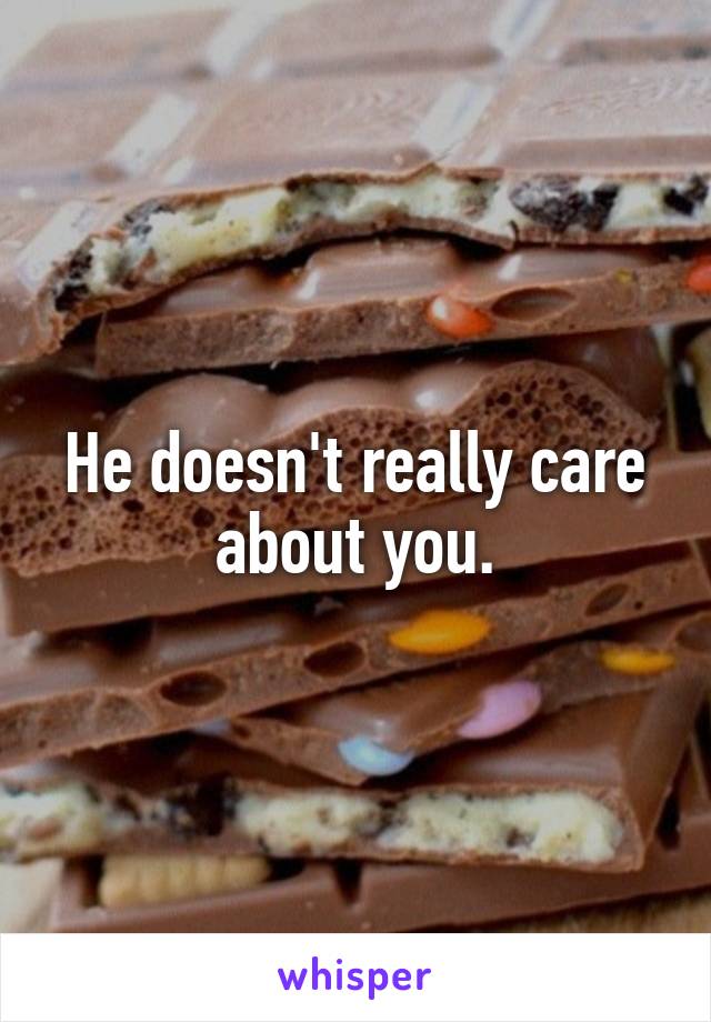 He doesn't really care about you.