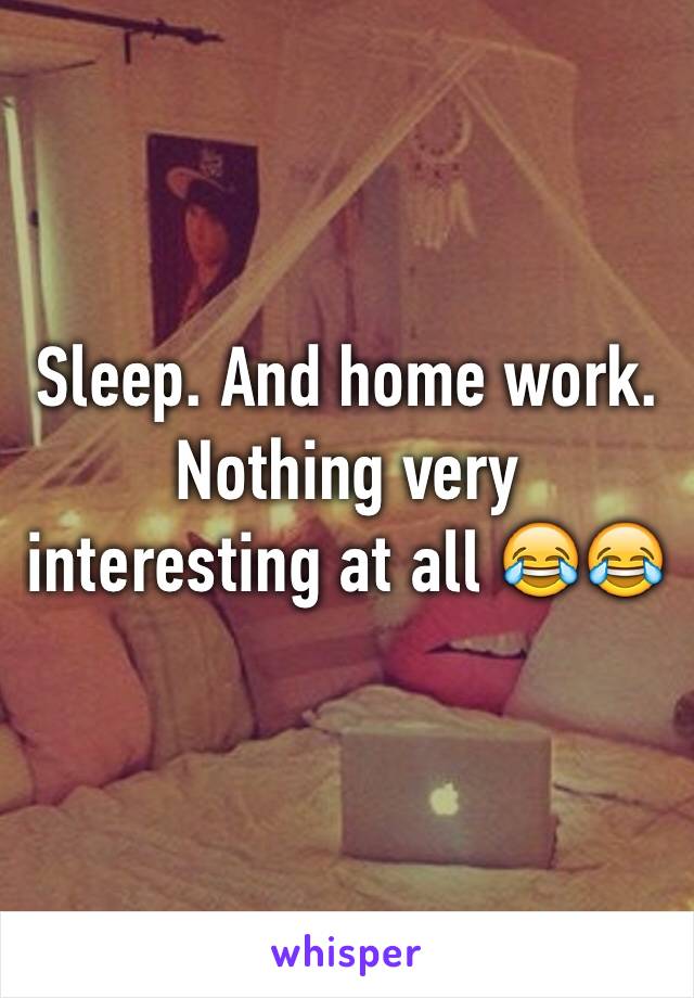 Sleep. And home work. Nothing very interesting at all 😂😂