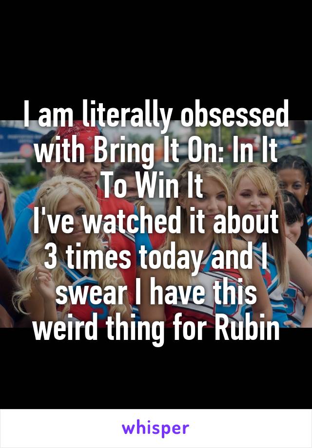 I am literally obsessed with Bring It On: In It To Win It 
I've watched it about 3 times today and I swear I have this weird thing for Rubin