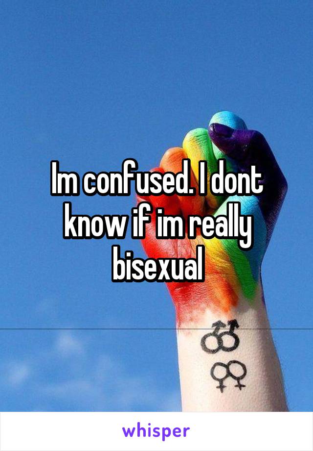 Im confused. I dont know if im really bisexual