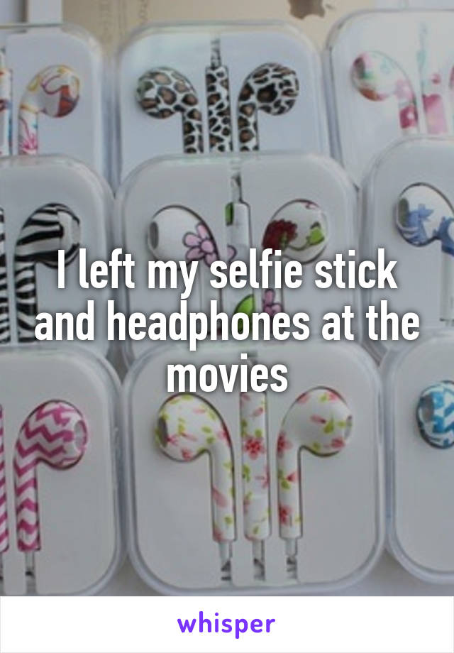 I left my selfie stick and headphones at the movies