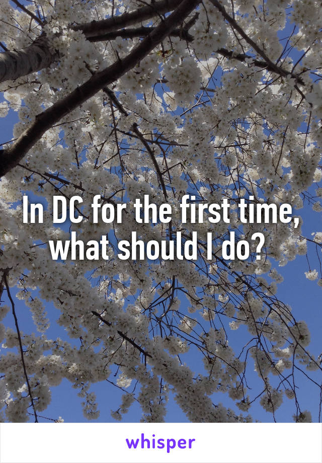 In DC for the first time, what should I do? 