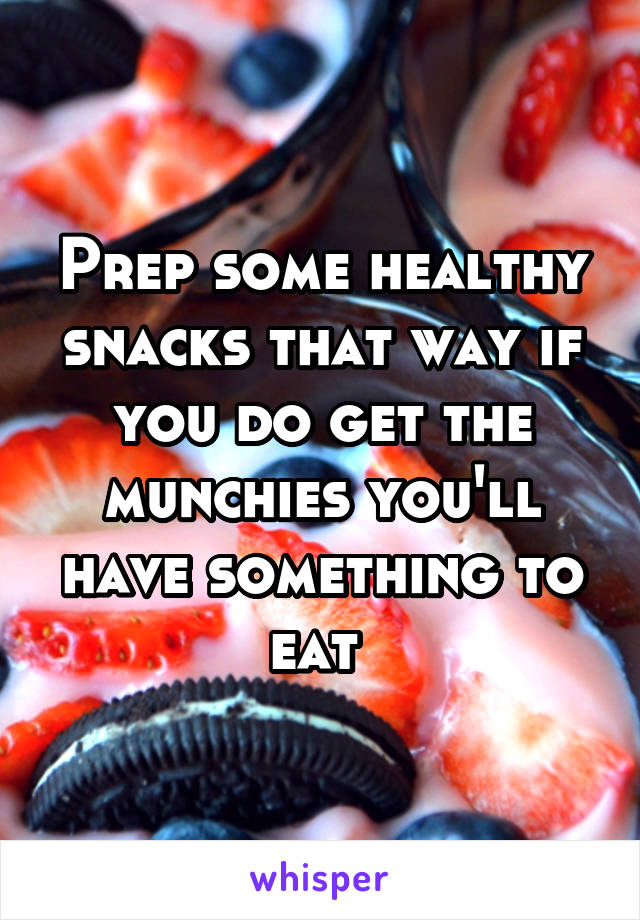 Prep some healthy snacks that way if you do get the munchies you'll have something to eat 