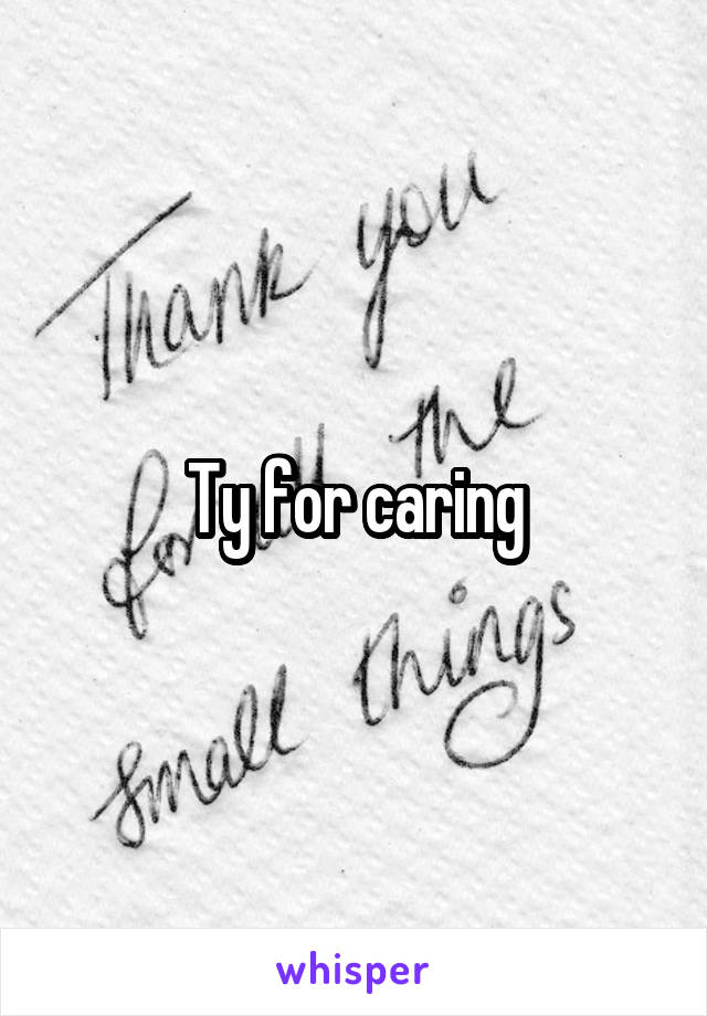Ty for caring