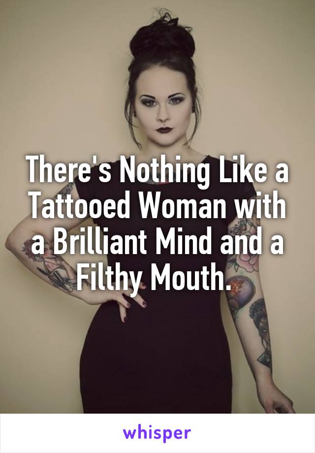 There's Nothing Like a Tattooed Woman with a Brilliant Mind and a Filthy Mouth. 