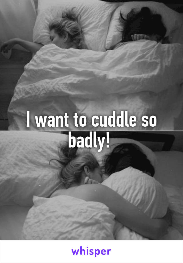 I want to cuddle so badly! 