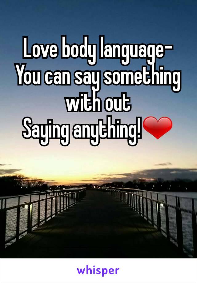 Love body language-
You can say something with out
Saying anything!❤