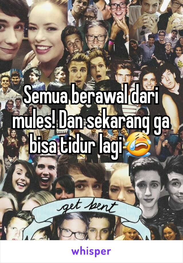 Semua berawal dari mules! Dan sekarang ga bisa tidur lagi😭