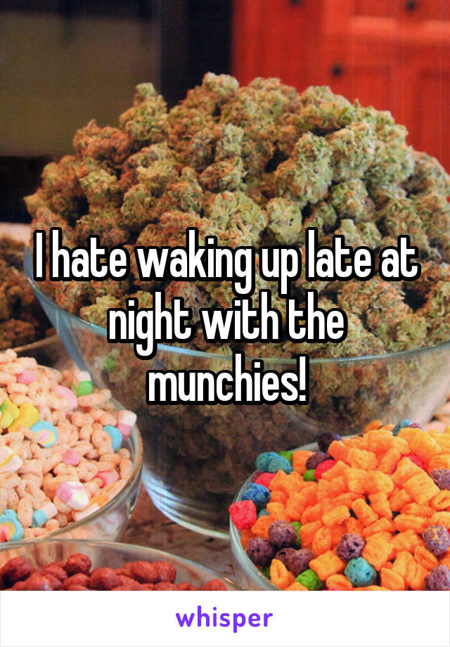 I hate waking up late at night with the munchies!