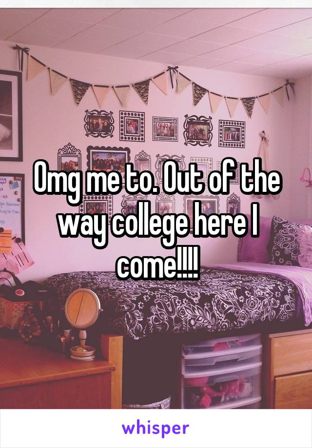 Omg me to. Out of the way college here I come!!!!